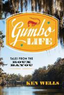 Gumbo Life - Tales from the Roux Bayou di Ken Wells edito da W. W. Norton & Company