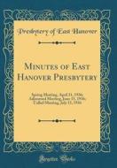 Minutes of East Hanover Presbytery: Spring Meeting, April 21, 1936; Adjourned Meeting, June 15, 1936; Called Meeting, July 13, 1936 (Classic Reprint) di Presbytery of East Hanover edito da Forgotten Books