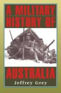 A Military History Of Australia di Jeffrey Grey edito da Cambridge University Press