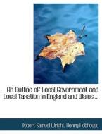 An Outline of Local Government and Local Taxation in England and Wales di Henry Hobhouse Samuel Wright edito da BiblioLife