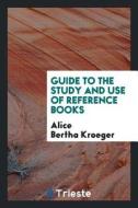 Guide to the Study and Use of Reference Books di Alice Bertha Kroeger edito da LIGHTNING SOURCE INC
