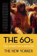 The 60s: The Story of a Decade di The New Yorker Magazine edito da RANDOM HOUSE