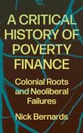 A Critical History Of Poverty Finance di Nick Bernards edito da Pluto Press