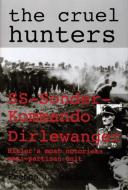 Cruel Hunters: SS-Sonderkommando Dirlewanger Hitlers Mt Notorious Anti-Partisan Unit di French L. MacLean edito da Schiffer Publishing Ltd