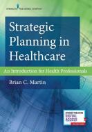 Strategic Planning in Healthcare: An Introduction for Health Professionals di Brian Martin edito da SPRINGER PUB