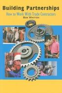 Building Partnerships: How to Work with Trade Contractors di Bob Whitten edito da Builderbooks