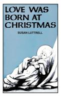 Love Was Born at Christmas di Susan Luttrell edito da CSS Publishing Company