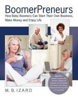 Boomerpreneurs: How Baby Boomers Can Start Their Own Business, Make Money and Enjoy Life di Mary Beth Izard, M. B. Izard edito da ACHEVE CONSULTING INC