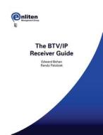 The Btv/IP Receiver Guide di MR Edward Behan, MR Randy Palubiak edito da Enliten Management Group Incorporated