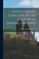 United Empire Loyalists of the County of Dundas, Ontario di Alexander Clark Casselman edito da LEGARE STREET PR