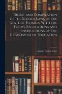 Digest and Compilation of the School Laws of the State of Florida, With the Forms, Regulations and Instructions of the Department of Education di Statutes Florida Laws edito da LEGARE STREET PR