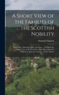 A Short View of the Families of the Scottish Nobility: Their Titles, Marriages, Issue, Descents; ... to Which Are Added, a List of All Those Peers Who di Nathaniel Salmon edito da LEGARE STREET PR