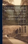 Occupation and Address Register of the Graduates of Emory College edito da LEGARE STREET PR