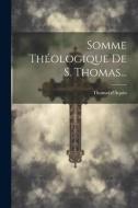 Somme Théologique De S. Thomas... di Thomas D'Aquin edito da LEGARE STREET PR