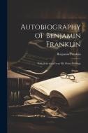 Autobiography of Benjamin Franklin: With Selections From His Other Writings di Benjamin Franklin edito da LEGARE STREET PR