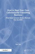 How To Start Your Own Cybersecurity Consulting Business di Ravi Das edito da Taylor & Francis Ltd