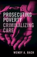 Prosecuting Poverty, Criminalizing Care di Wendy A. Bach edito da Cambridge University Press