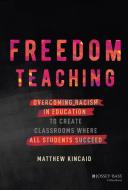 Freedom Teaching: Overcoming Racism In Education T O Create Classrooms Where All Students Succeed di Kincaid edito da John Wiley & Sons Inc