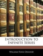 Introduction To Infinite Series di William Fogg Osgood edito da Bibliolife, Llc