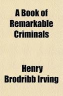 A Book Of Remarkable Criminals di H. B. Irving, Henry Brodribb Irving edito da General Books