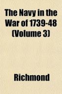 The Navy In The War Of 1739-48 Volume 3 di Stephen Richmond edito da General Books