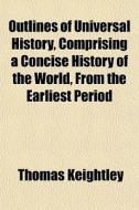 Outlines Of Universal History, Comprisin di Thomas Keightley edito da General Books