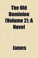 The Old Dominion Volume 2 ; A Novel di Lloyd James edito da General Books