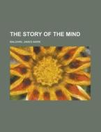 The Story Of The Mind di James Mark Baldwin edito da Rarebooksclub.com