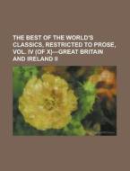 The Best Of The World's Classics, Restricted To Prose, Vol. Iv (of X)-great Britain And Ireland Ii di Anonymous edito da General Books Llc