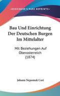 Bau Und Einrichtung Der Deutschen Burgen Im Mittelalter: Mit Beziehungen Auf Oberosterreich (1874) di Johann Nepomuk Cori edito da Kessinger Publishing