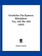 Geschichte Des Spateren Mittelalters: Von 1197 Bis 1492 (1903) di Johann Loserth edito da Kessinger Publishing