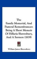 The Family Memorial, and Pastoral Remembrancer: Being a Short Memoir of Hillaria Shrewsbury, and a Sermon (1839) di William James Shrewsbury edito da Kessinger Publishing