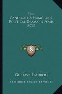 The Candidate a Humorous Political Drama in Four Acts di Gustave Flaubert edito da Kessinger Publishing