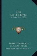 The Sleepy King: A Fairy Tale (1900) di Aubrey Hopwood, Seymour Hicks edito da Kessinger Publishing