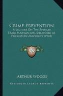 Crime Prevention: A Lecture on the Spencer Trask Foundation, Delivered at Princeton University (1918) di Arthur Woods edito da Kessinger Publishing