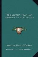 Dramatic Singing: Physiologically Estimated (1881) di Walter Hayle Walshe edito da Kessinger Publishing