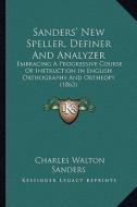Sanders' New Speller, Definer and Analyzer: Embracing a Progressive Course of Instruction in English Orthography and Ortheopy (1863) di Charles Walton Sanders edito da Kessinger Publishing