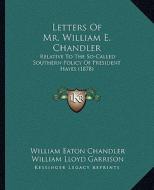 Letters of Mr. William E. Chandler: Relative to the So-Called Southern Policy of President Hayes (1878) di William Eaton Chandler, William Lloyd Garrison edito da Kessinger Publishing