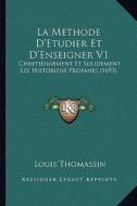 La Methode D'Etudier Et D'Enseigner V1: Chretiennement Et Solidement Les Historiens Profanes (1693) di Louis Thomassin edito da Kessinger Publishing