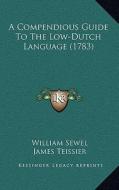 A Compendious Guide to the Low-Dutch Language (1783) di William Sewel edito da Kessinger Publishing