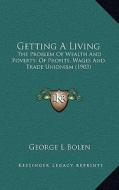 Getting a Living: The Problem of Wealth and Poverty; Of Profits, Wages and Trade Unionism (1903) di George L. Bolen edito da Kessinger Publishing