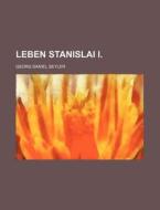 Leben Stanislai I. di Georg Daniel Seyler edito da Rarebooksclub.com