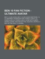 Ben 10 Fan Fiction - Ultimate Avatar: Be di Source Wikia edito da Books LLC, Wiki Series