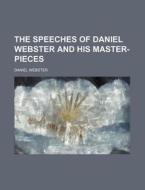 The Speeches of Daniel Webster and His Master-Pieces di Daniel Webster edito da Rarebooksclub.com