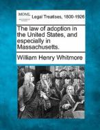 The Law Of Adoption In The United States, And Especially In Massachusetts. di William Henry Whitmore edito da Gale, Making Of Modern Law