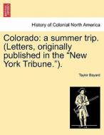 Colorado: a summer trip. (Letters, originally published in the "New York Tribune."). di Taylor Bayard edito da British Library, Historical Print Editions