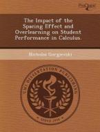 The Impact Of The Spacing Effect And Overlearning On Student Performance In Calculus. di Lonnie H Lewis, Nicholas Gorgievski edito da Proquest, Umi Dissertation Publishing