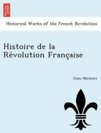 Histoire De La Re Volution Franc Aise di Jules Michelet edito da British Library, Historical Print Editions