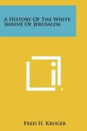 A History of the White Shrine of Jerusalem di Fred H. Kruger edito da Literary Licensing, LLC