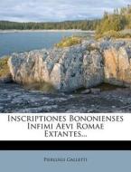 Inscriptiones Bononienses Infimi Aevi Romae Extantes... di Pierluigi Galletti edito da Nabu Press